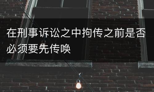 在刑事诉讼之中拘传之前是否必须要先传唤
