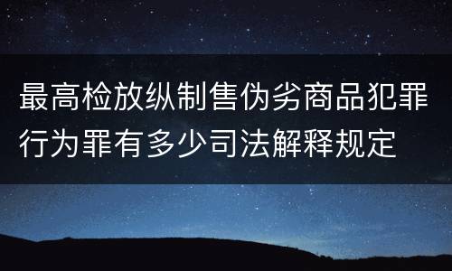 最高检放纵制售伪劣商品犯罪行为罪有多少司法解释规定