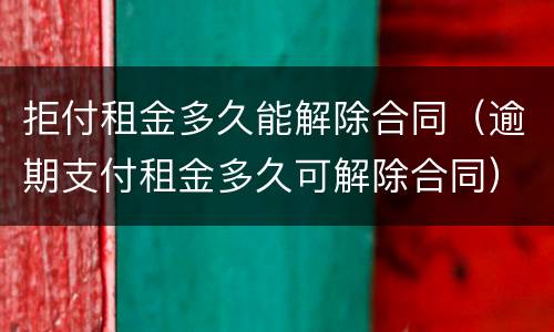 拒付租金多久能解除合同（逾期支付租金多久可解除合同）