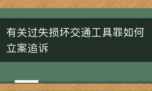 有关过失损坏交通工具罪如何立案追诉