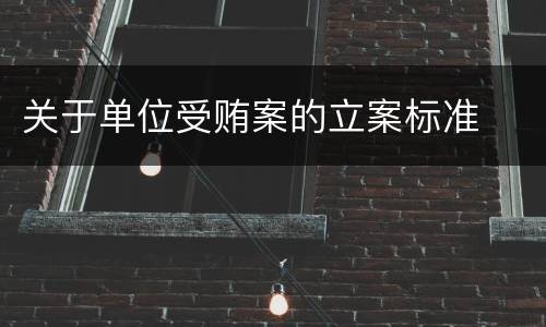 关于单位受贿案的立案标准