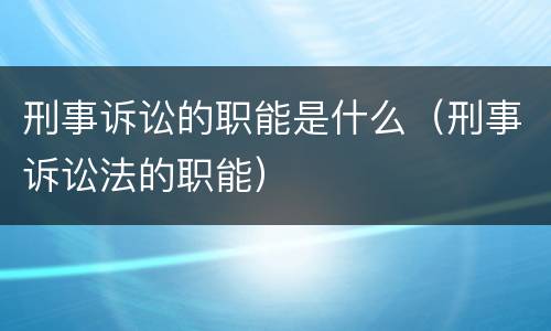 刑事诉讼的职能是什么（刑事诉讼法的职能）