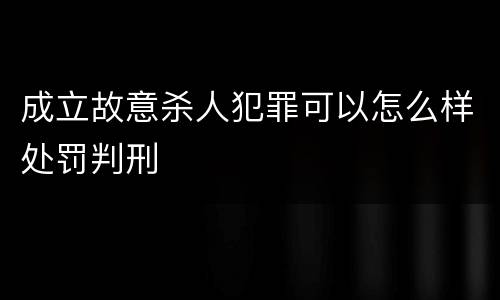 成立故意杀人犯罪可以怎么样处罚判刑