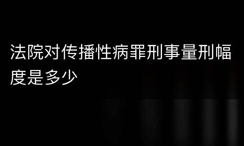 法院对传播性病罪刑事量刑幅度是多少