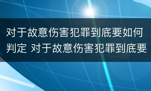 对于故意伤害犯罪到底要如何判定 对于故意伤害犯罪到底要如何判定罪名