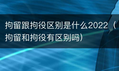 拘留跟拘役区别是什么2022（拘留和拘役有区别吗）