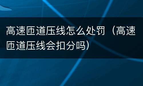高速匝道压线怎么处罚（高速匝道压线会扣分吗）