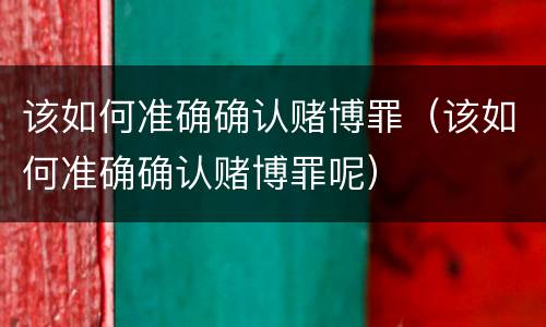该如何准确确认赌博罪（该如何准确确认赌博罪呢）