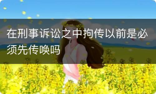 在刑事诉讼之中拘传以前是必须先传唤吗