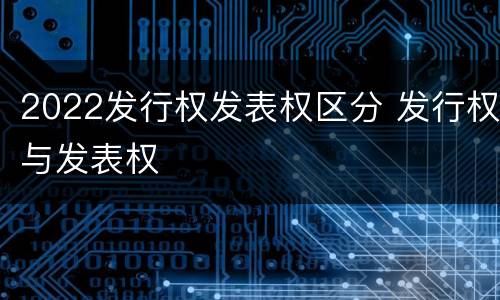 2022发行权发表权区分 发行权与发表权