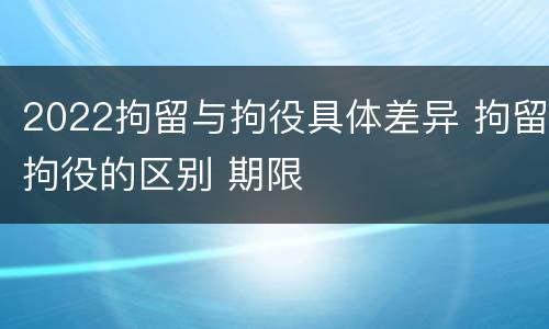 2022拘留与拘役具体差异 拘留拘役的区别 期限