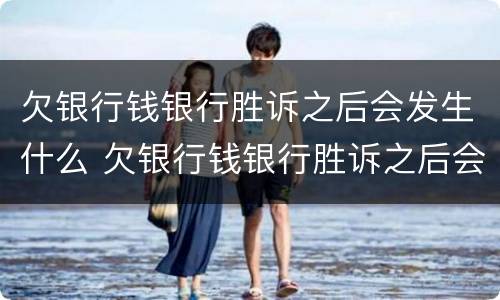 欠银行钱银行胜诉之后会发生什么 欠银行钱银行胜诉之后会发生什么情况