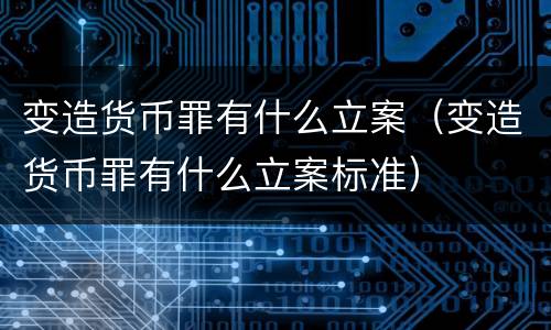变造货币罪有什么立案（变造货币罪有什么立案标准）