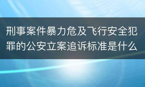 刑事案件暴力危及飞行安全犯罪的公安立案追诉标准是什么