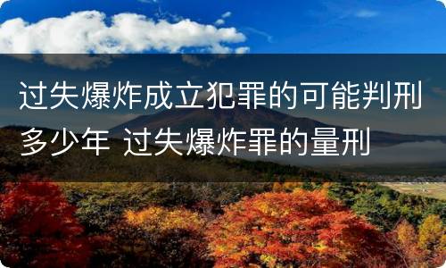 过失爆炸成立犯罪的可能判刑多少年 过失爆炸罪的量刑