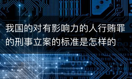 我国的对有影响力的人行贿罪的刑事立案的标准是怎样的