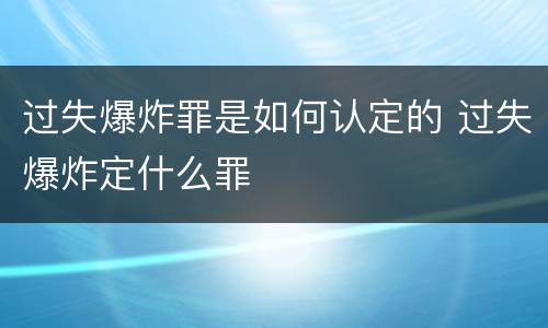 过失爆炸罪是如何认定的 过失爆炸定什么罪