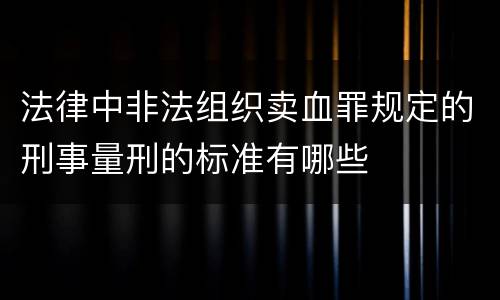 法律中非法组织卖血罪规定的刑事量刑的标准有哪些