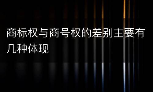 商标权与商号权的差别主要有几种体现