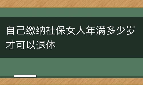 自己缴纳社保女人年满多少岁才可以退休