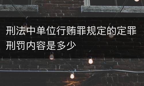 刑法中单位行贿罪规定的定罪刑罚内容是多少