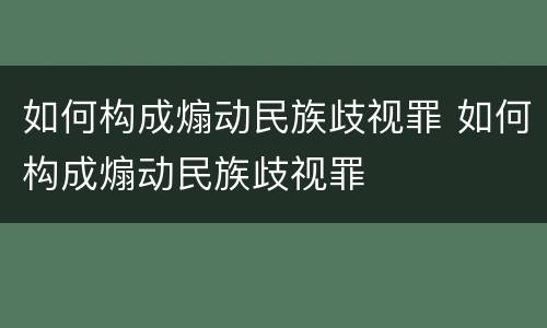 如何构成煽动民族歧视罪 如何构成煽动民族歧视罪