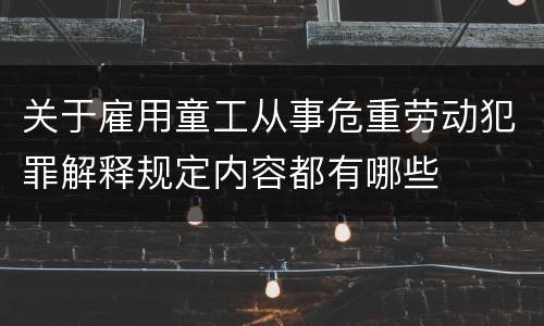 关于雇用童工从事危重劳动犯罪解释规定内容都有哪些