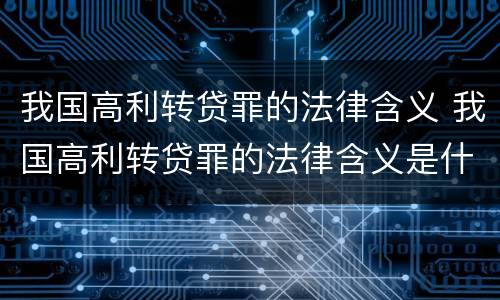 我国高利转贷罪的法律含义 我国高利转贷罪的法律含义是什么