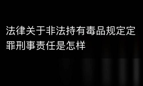 法律关于非法持有毒品规定定罪刑事责任是怎样