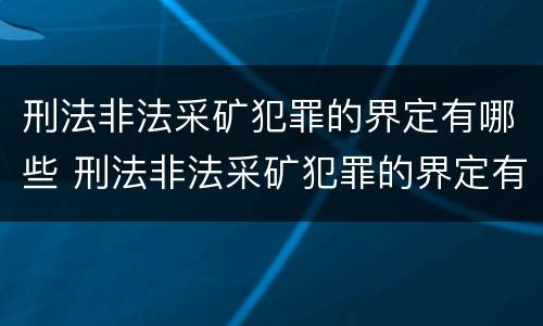 刑法非法采矿犯罪的界定有哪些 刑法非法采矿犯罪的界定有哪些标准