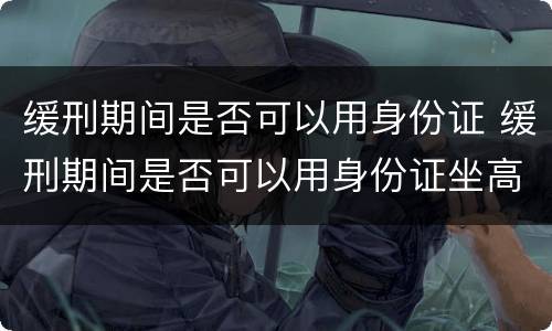缓刑期间是否可以用身份证 缓刑期间是否可以用身份证坐高铁