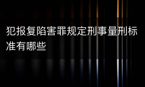 犯报复陷害罪规定刑事量刑标准有哪些