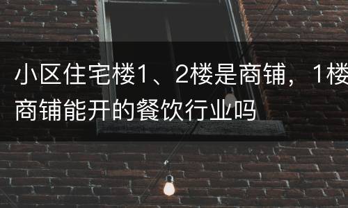 小区住宅楼1、2楼是商铺，1楼商铺能开的餐饮行业吗
