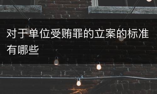 对于单位受贿罪的立案的标准有哪些