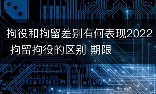 拘役和拘留差别有何表现2022 拘留拘役的区别 期限