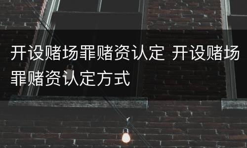 开设赌场罪赌资认定 开设赌场罪赌资认定方式