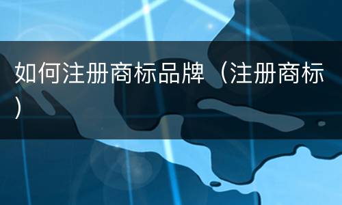 如何注册商标品牌（注册商标）