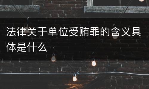 法律关于单位受贿罪的含义具体是什么