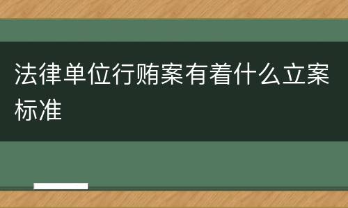 法律单位行贿案有着什么立案标准