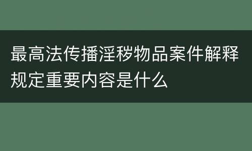 最高法传播淫秽物品案件解释规定重要内容是什么