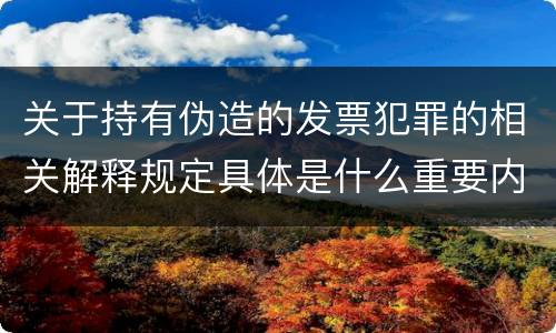 关于持有伪造的发票犯罪的相关解释规定具体是什么重要内容