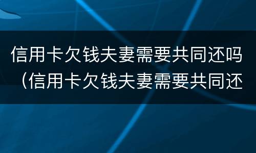 信用卡欠钱夫妻需要共同还吗（信用卡欠钱夫妻需要共同还吗知乎）