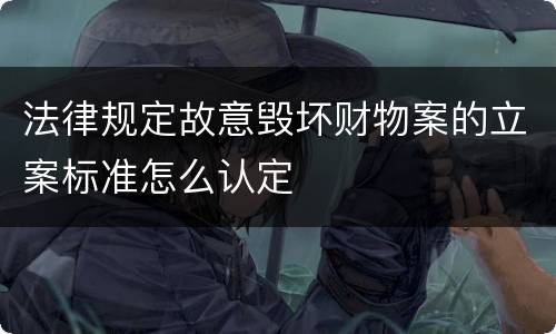 法律规定故意毁坏财物案的立案标准怎么认定