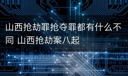 山西抢劫罪抢夺罪都有什么不同 山西抢劫案八起