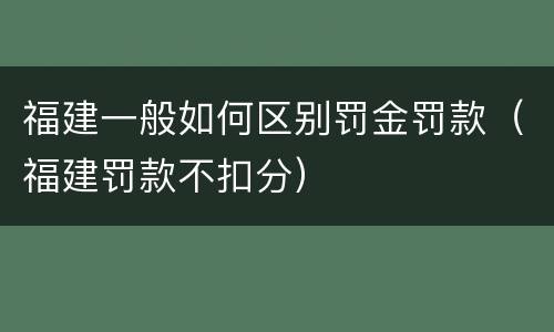 福建一般如何区别罚金罚款（福建罚款不扣分）
