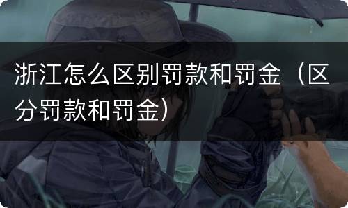 浙江怎么区别罚款和罚金（区分罚款和罚金）
