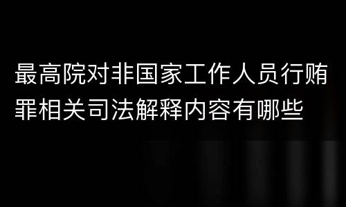 最高院对非国家工作人员行贿罪相关司法解释内容有哪些