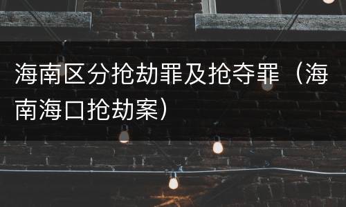 海南区分抢劫罪及抢夺罪（海南海口抢劫案）