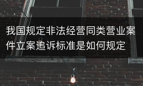 我国规定非法经营同类营业案件立案追诉标准是如何规定