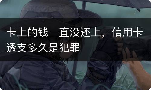 卡上的钱一直没还上,信用卡透支多久是犯罪